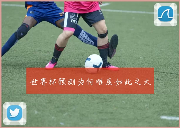 世界杯预测为何难度如此之大
