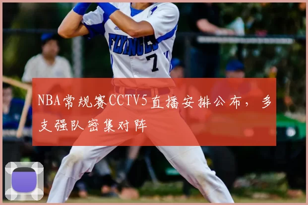 NBA常规赛CCTV5直播安排公布,多支强队密集对阵