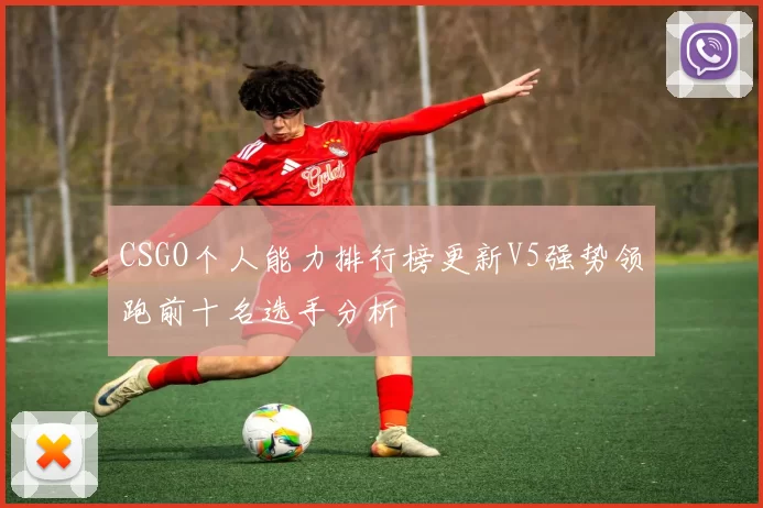 CSGO个人能力排行榜更新V5强势领跑前十名选手分析