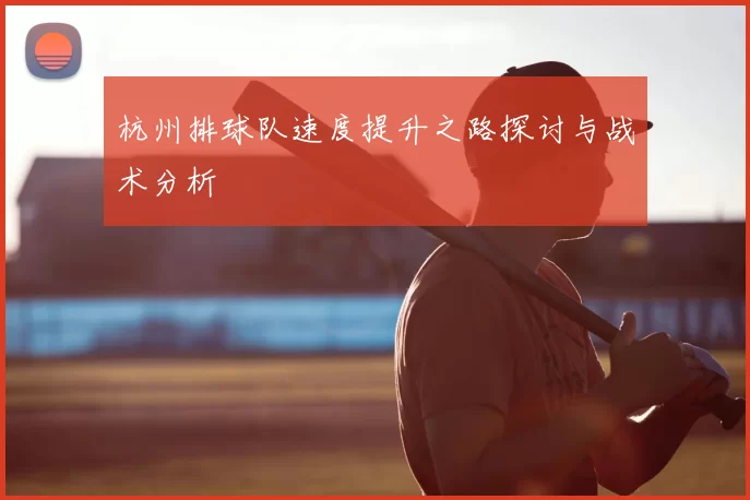 杭州排球队速度提升之路探讨与战术分析