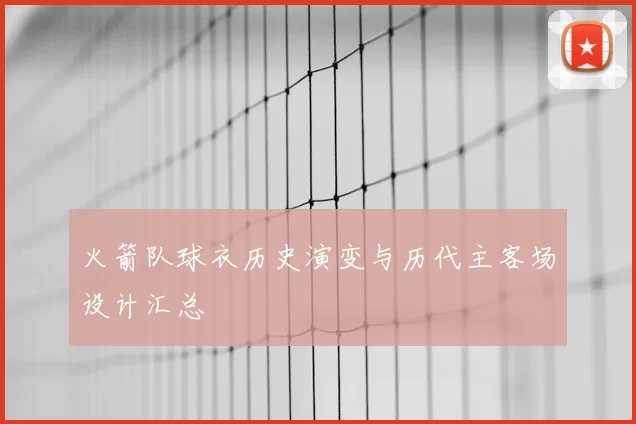 火箭队球衣历史演变与历代主客场设计汇总