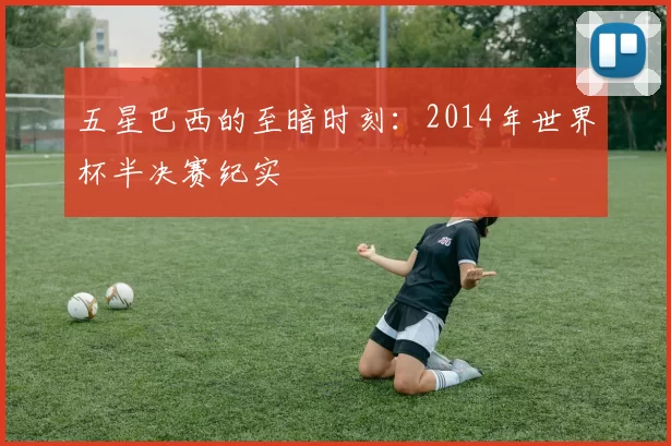 五星巴西的至暗时刻:2014年世界杯半决赛纪实