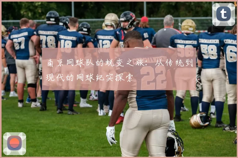 南京网球队的蜕变之旅:从传统到现代的网球纪实探索